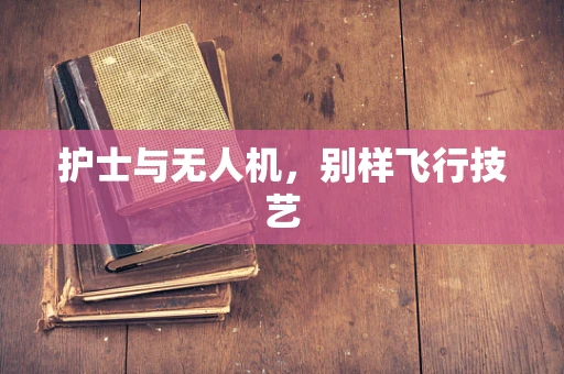 护士与无人机，别样飞行技艺