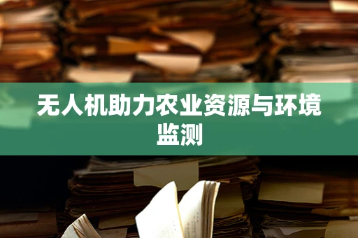 无人机助力农业资源与环境监测