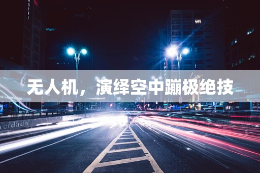无人机，演绎空中蹦极绝技