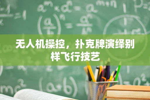无人机操控，扑克牌演绎别样飞行技艺