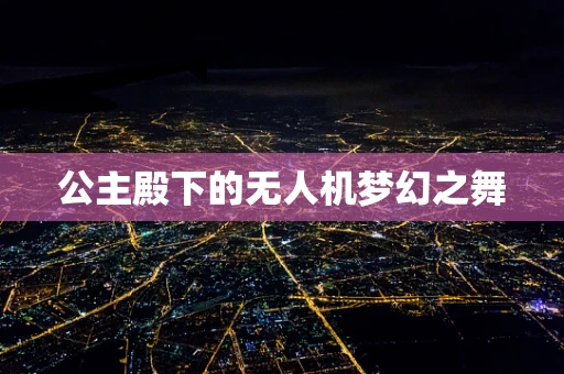 公主殿下的无人机梦幻之舞