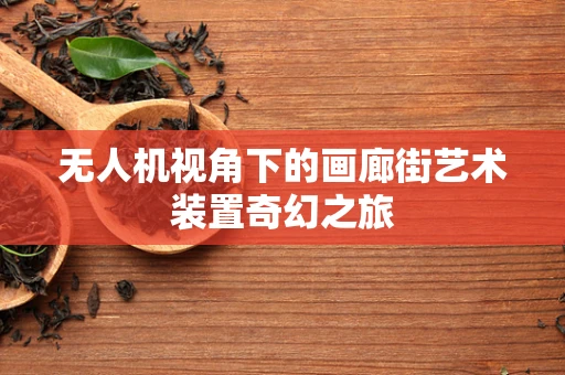 无人机视角下的画廊街艺术装置奇幻之旅