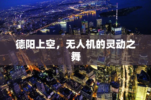 德阳上空，无人机的灵动之舞