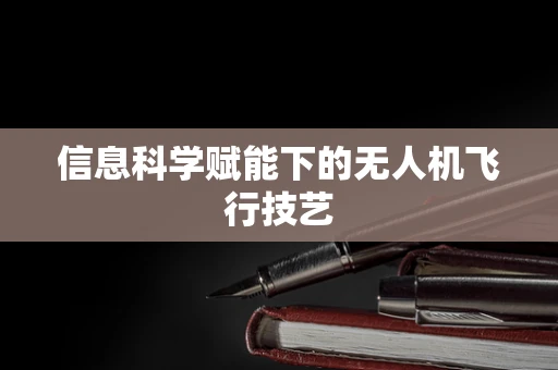 信息科学赋能下的无人机飞行技艺