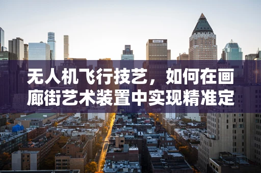 无人机飞行技艺，如何在画廊街艺术装置中实现精准定位？