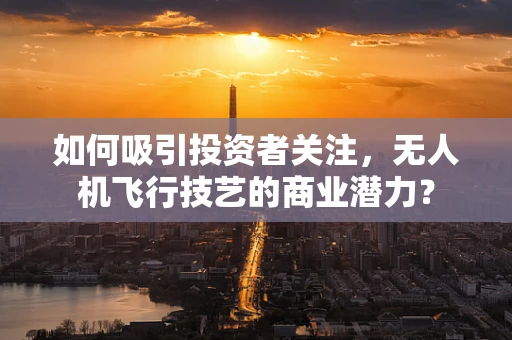 如何吸引投资者关注，无人机飞行技艺的商业潜力？