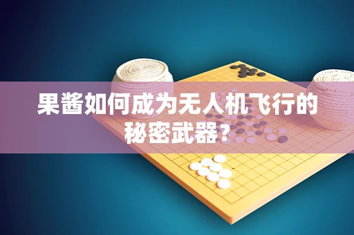 果酱如何成为无人机飞行的秘密武器？