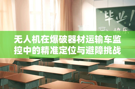 无人机在爆破器材运输车监控中的精准定位与避障挑战