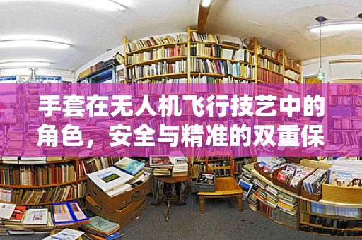 手套在无人机飞行技艺中的角色，安全与精准的双重保障