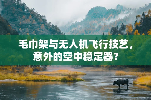 毛巾架与无人机飞行技艺，意外的空中稳定器？