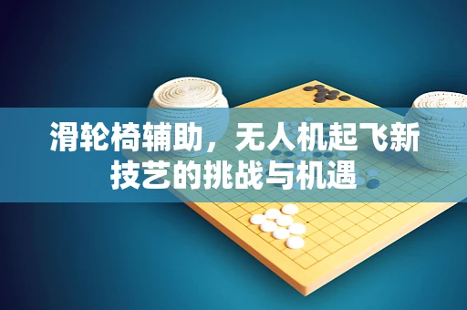 滑轮椅辅助，无人机起飞新技艺的挑战与机遇