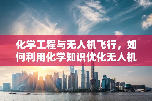 化学工程与无人机飞行，如何利用化学知识优化无人机燃料效率？