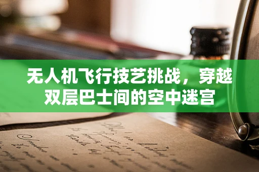 无人机飞行技艺挑战，穿越双层巴士间的空中迷宫