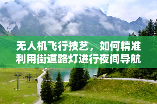 无人机飞行技艺，如何精准利用街道路灯进行夜间导航？