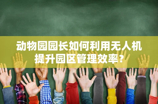 动物园园长如何利用无人机提升园区管理效率？