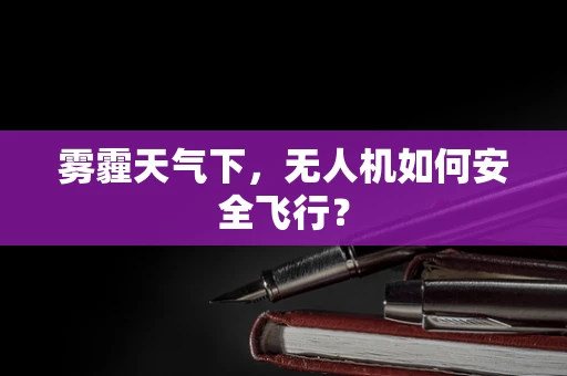 雾霾天气下，无人机如何安全飞行？