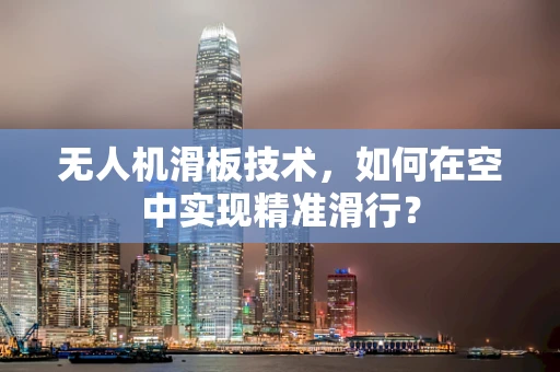 无人机滑板技术，如何在空中实现精准滑行？