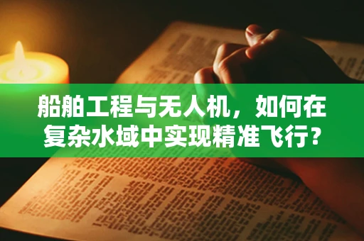 船舶工程与无人机，如何在复杂水域中实现精准飞行？