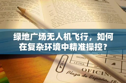 绿地广场无人机飞行，如何在复杂环境中精准操控？