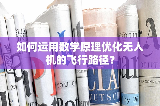 如何运用数学原理优化无人机的飞行路径？