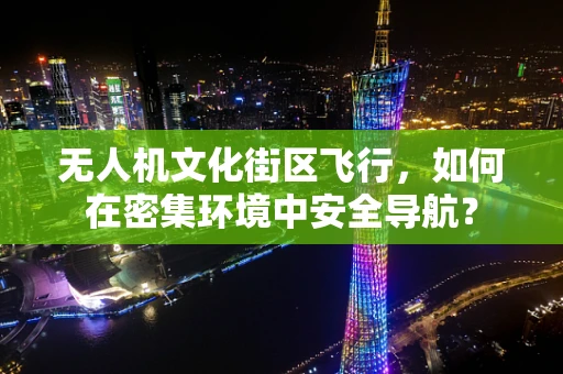 无人机文化街区飞行，如何在密集环境中安全导航？