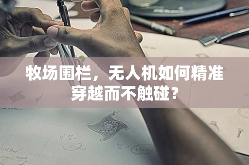 牧场围栏，无人机如何精准穿越而不触碰？