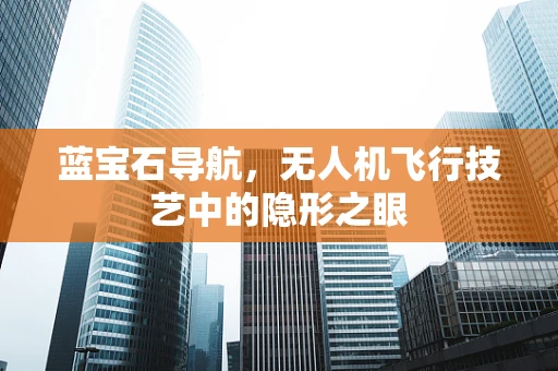 蓝宝石导航，无人机飞行技艺中的隐形之眼
