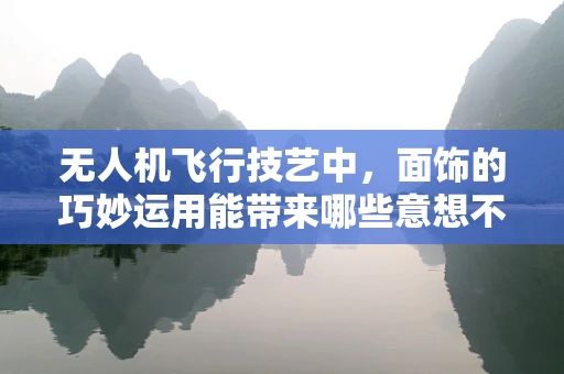无人机飞行技艺中，面饰的巧妙运用能带来哪些意想不到的效益？