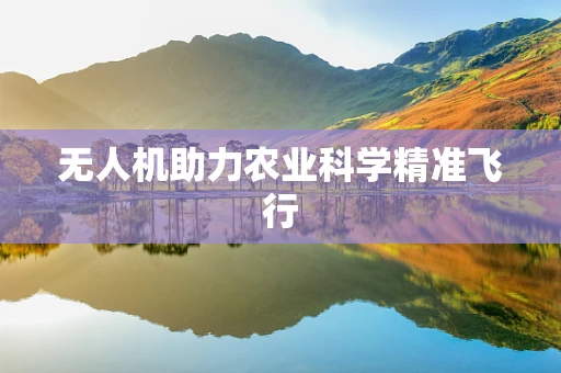无人机助力农业科学精准飞行