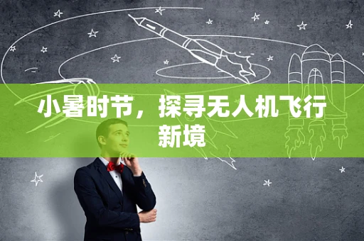 小暑时节，探寻无人机飞行新境