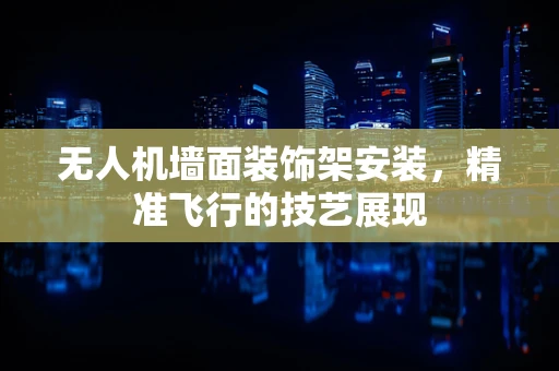 无人机墙面装饰架安装，精准飞行的技艺展现