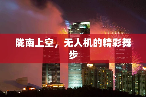 陇南上空，无人机的精彩舞步