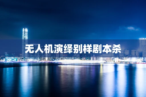 无人机演绎别样剧本杀
