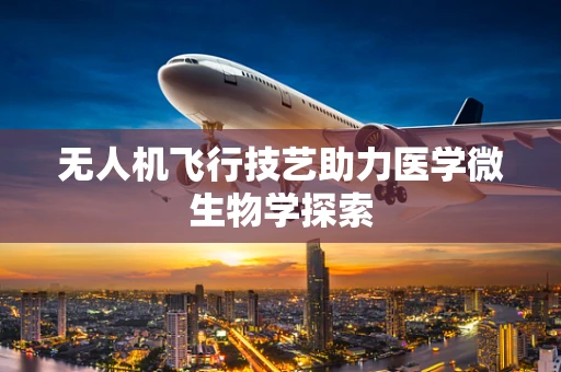 无人机飞行技艺助力医学微生物学探索