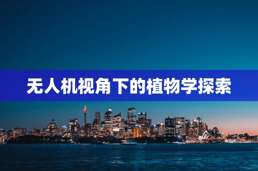 无人机视角下的植物学探索