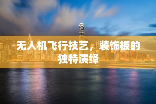 无人机飞行技艺，装饰板的独特演绎