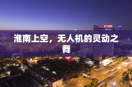 淮南上空，无人机的灵动之舞