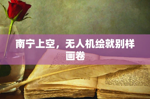 南宁上空，无人机绘就别样画卷