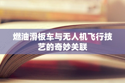 燃油滑板车与无人机飞行技艺的奇妙关联