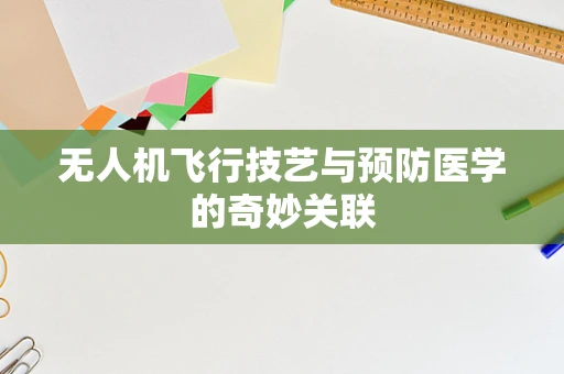 无人机飞行技艺与预防医学的奇妙关联