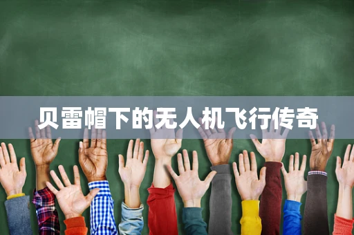 贝雷帽下的无人机飞行传奇
