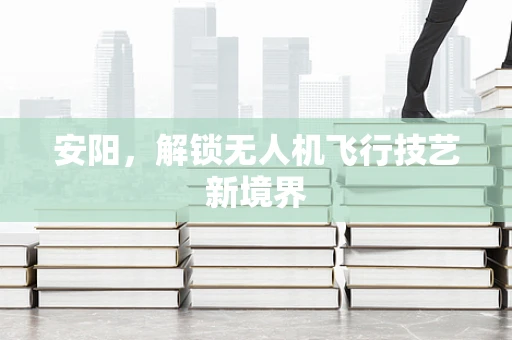 安阳，解锁无人机飞行技艺新境界