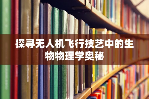 探寻无人机飞行技艺中的生物物理学奥秘