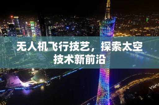 无人机飞行技艺，探索太空技术新前沿
