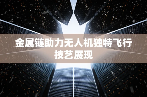 金属链助力无人机独特飞行技艺展现