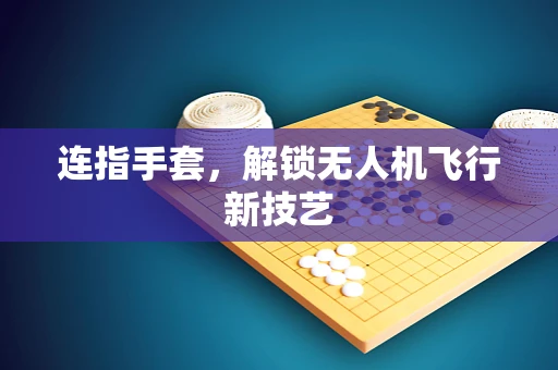 连指手套，解锁无人机飞行新技艺