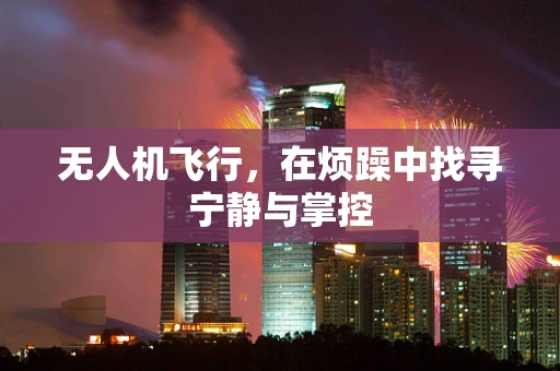 无人机飞行，在烦躁中找寻宁静与掌控