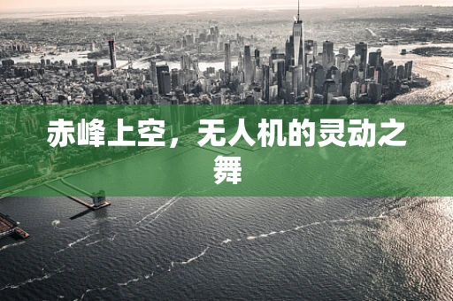 赤峰上空，无人机的灵动之舞
