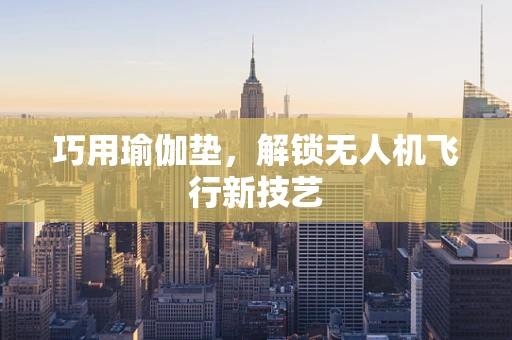 巧用瑜伽垫，解锁无人机飞行新技艺