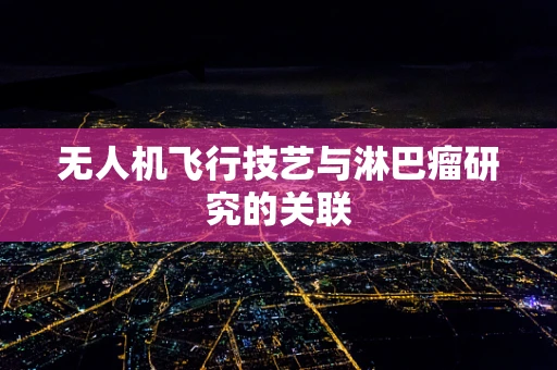 无人机飞行技艺与淋巴瘤研究的关联